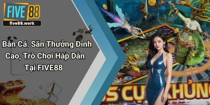 Bắn Cá: Săn Thưởng Đỉnh Cao, Trò Chơi Hấp Dẫn Tại FIVE88