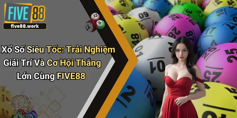 Xổ Số Siêu Tốc: Trải Nghiệm Giải Trí Và Cơ Hội Thắng Lớn Cùng FIVE88